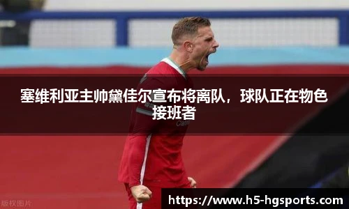 塞维利亚主帅黛佳尔宣布将离队，球队正在物色接班者