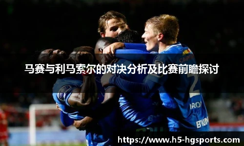马赛与利马索尔的对决分析及比赛前瞻探讨