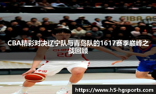 CBA精彩对决辽宁队与青岛队的1617赛季巅峰之战回顾